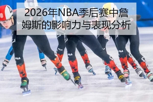 2026年NBA季后赛中詹姆斯的影响力与表现分析