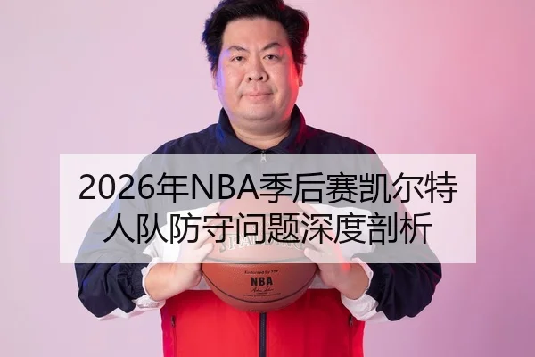 2026年NBA季后赛凯尔特人队防守问题深度剖析