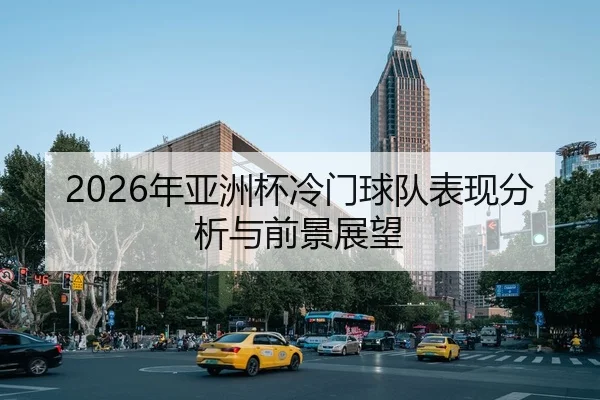 2026年亚洲杯冷门球队表现分析与前景展望