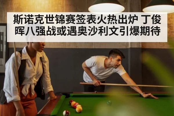 斯诺克世锦赛签表火热出炉 丁俊晖八强战或遇奥沙利文引爆期待